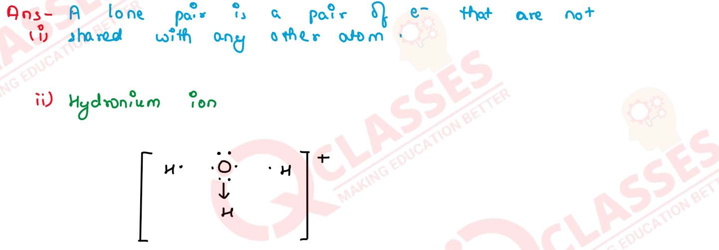 (i) What do you understand by lone pair of electrons?
                (ii) Draw the electron dot diagram of hydronium ion (H=1,O=8)