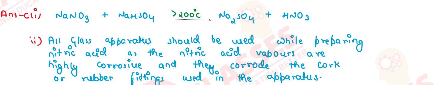   (i) What is the type of salt formed when the reactants are heated at a suitable temperature for the preparation of Nitric acid? 
                (ii) State why for the preparation of Nitric acid, the complete apparatus is made up of glass.  